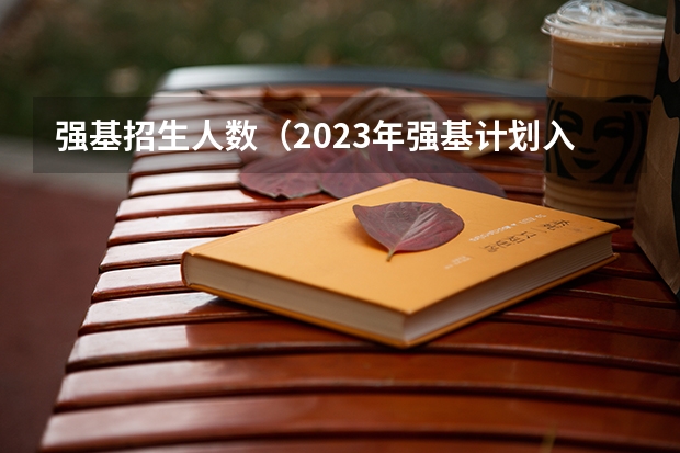 强基招生人数（2023年强基计划入围分数线）