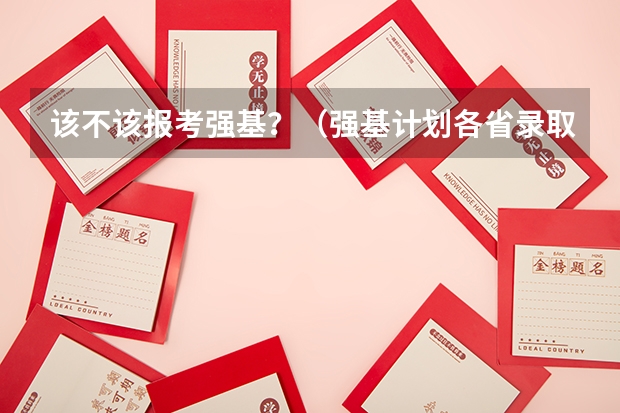 该不该报考强基？（强基计划各省录取人数）