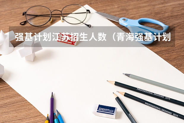 强基计划江苏招生人数（青海强基计划招生人数）