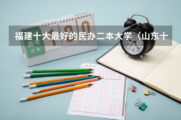 福建十大最好的民办二本大学（山东十大最好的民办二本）