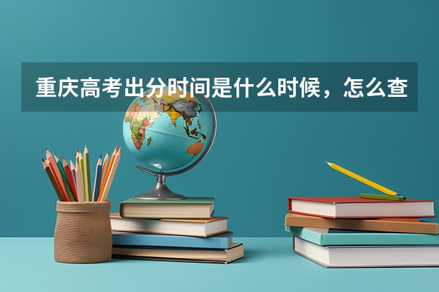 重庆高考出分时间是什么时候，怎么查分数？