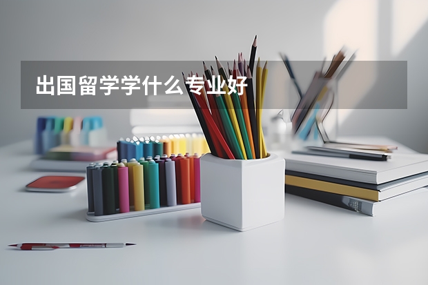 出国留学学什么专业好