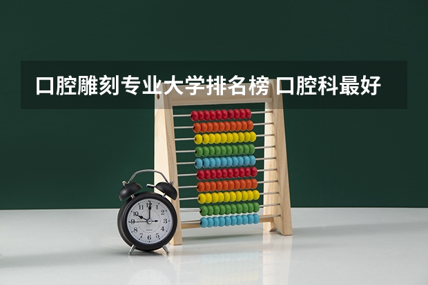 口腔雕刻专业大学排名榜 口腔科最好的大学排名