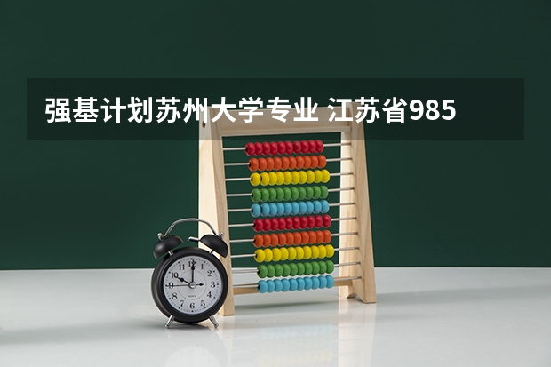 强基计划苏州大学专业 江苏省985大学名单