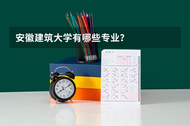 安徽建筑大学有哪些专业?