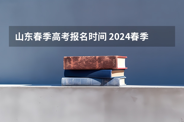山东春季高考报名时间 2024春季高考报名时间