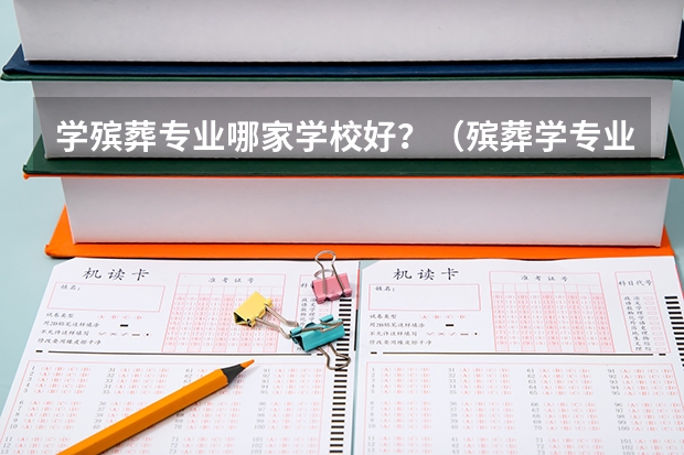 学殡葬专业哪家学校好？（殡葬学专业大学排名）