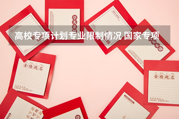 高校专项计划专业限制情况 国家专项服从调剂的专业范围