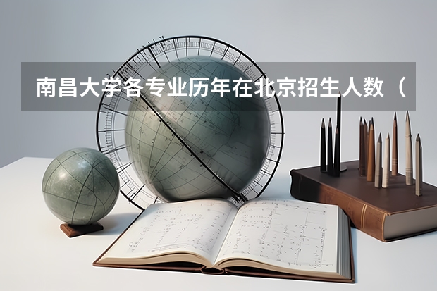 南昌大学各专业历年在北京招生人数(学费介绍)
