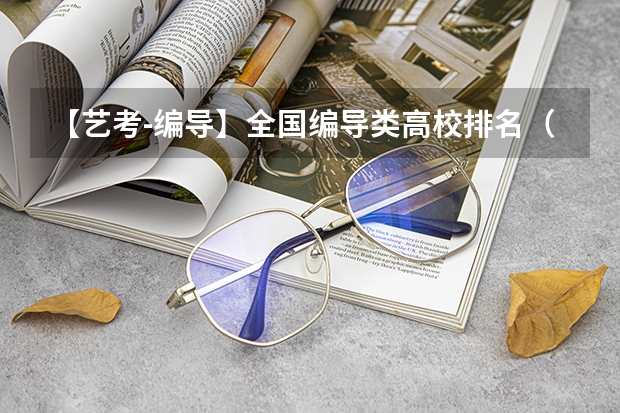 【艺考-编导】全国编导类高校排名（编导专业最好的大学排名）