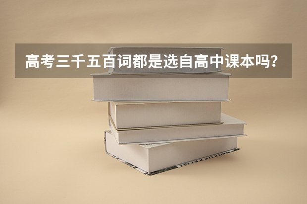 高考三千五百词都是选自高中课本吗?