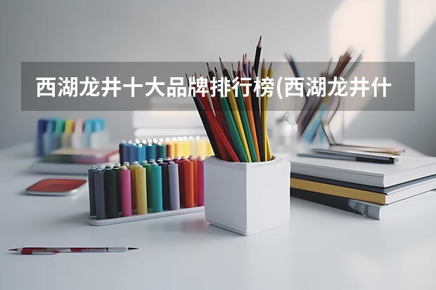 西湖龙井十大品牌排行榜(西湖龙井什么牌子的最好)