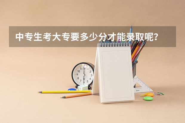 中专生考大专要多少分才能录取呢?