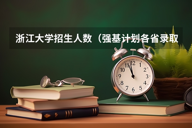 浙江大学招生人数（强基计划各省录取人数）