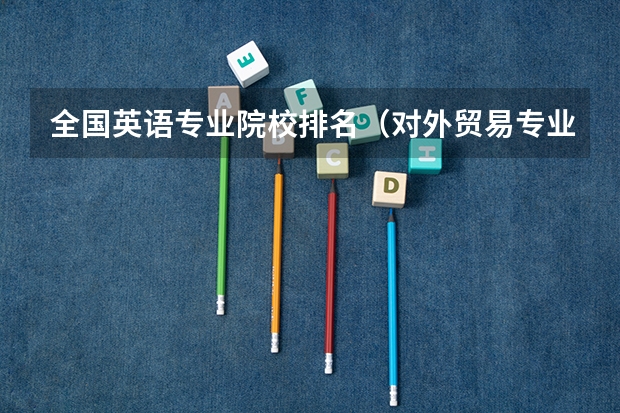 全国英语专业院校排名(对外贸易专业大学排名)