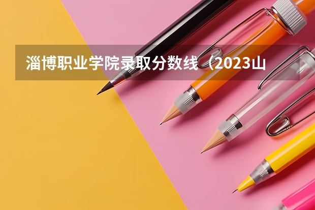 淄博职业学院录取分数线（2023山东高考艺术类分数线）