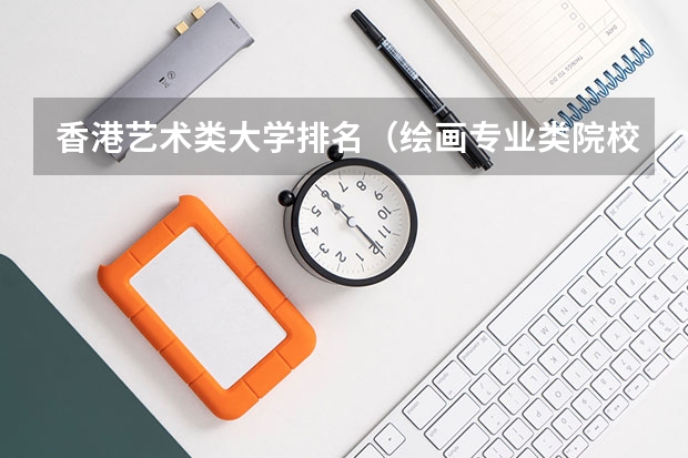 香港艺术类大学排名（绘画专业类院校全球排名？？）