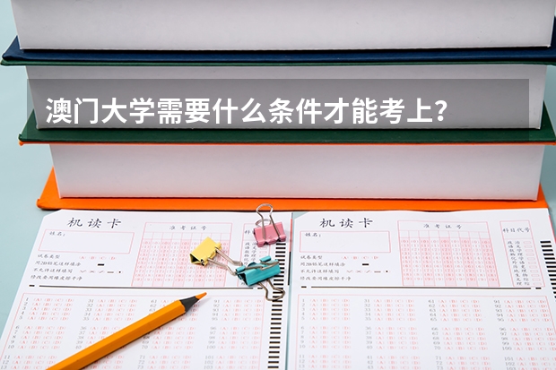 澳门大学需要什么条件才能考上?