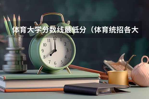 体育大学分数线最低分（体育统招各大学分数线）
