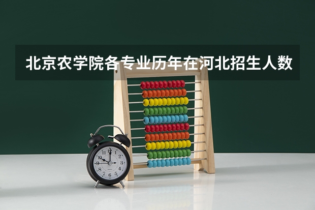 北京农学院各专业历年在河北招生人数(学费介绍)