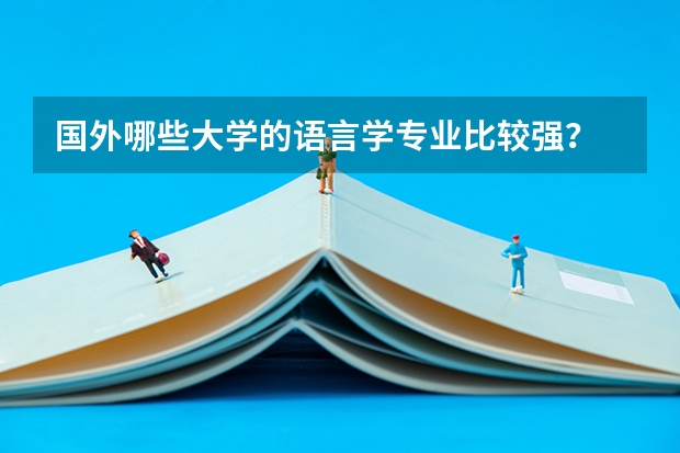 国外哪些大学的语言学专业比较强?