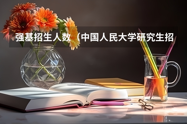 强基招生人数（中国人民大学研究生招生人数）