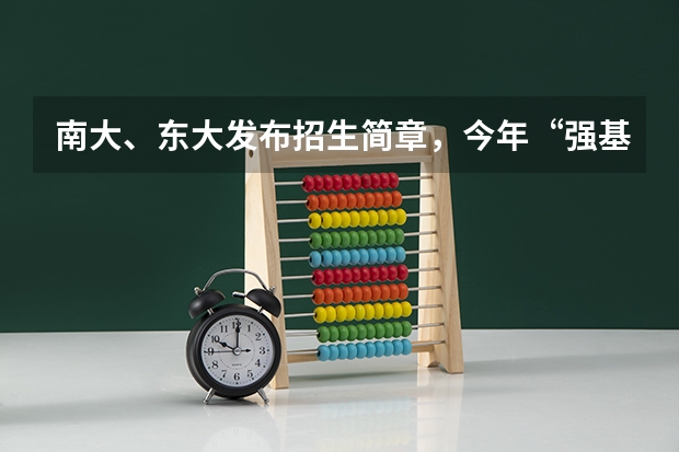 南大、东大发布招生简章，今年“强基计划”有何新变化？ 东北大学优势专业排名
