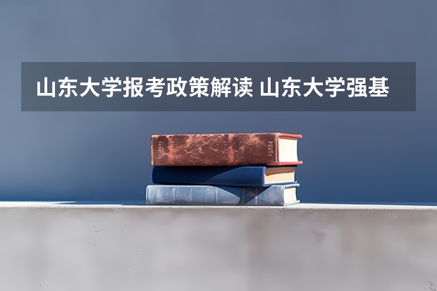山东大学报考政策解读 山东大学强基计划入围分数线