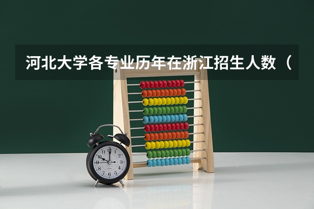 河北大学各专业历年在浙江招生人数(学费介绍)