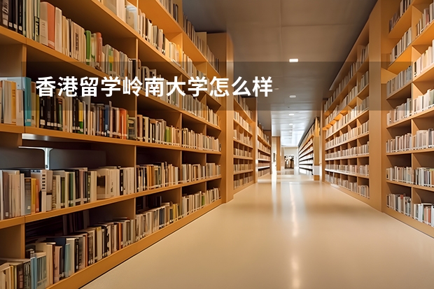 香港留学岭南大学怎么样