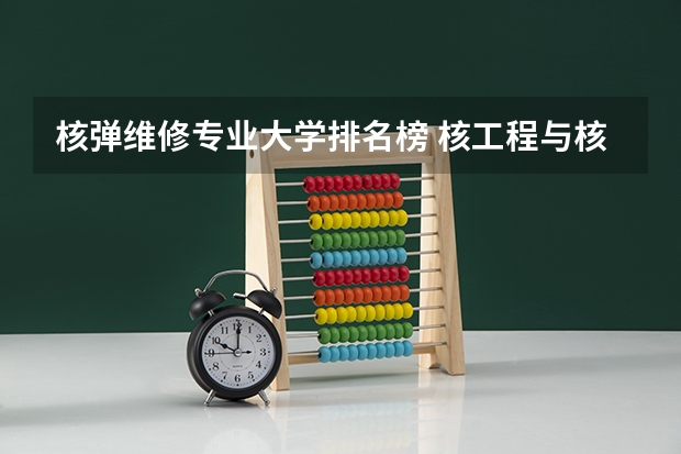 核弹维修专业大学排名榜 核工程与核技术专业大学排名