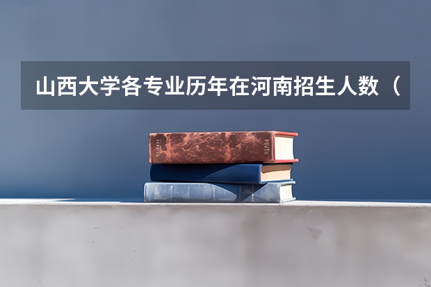 山西大学各专业历年在河南招生人数(学费介绍)