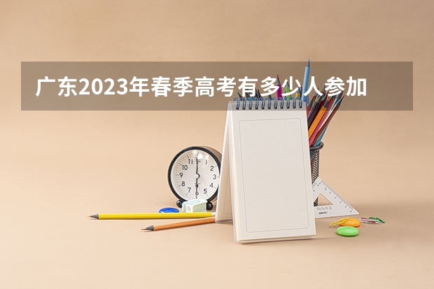 广东2023年春季高考有多少人参加