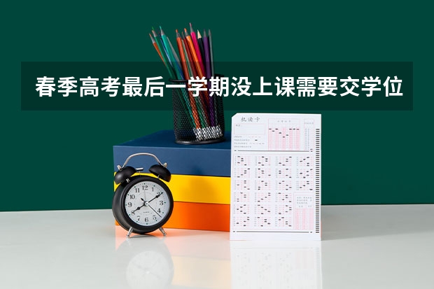 春季高考最后一学期没上课需要交学位费吗?