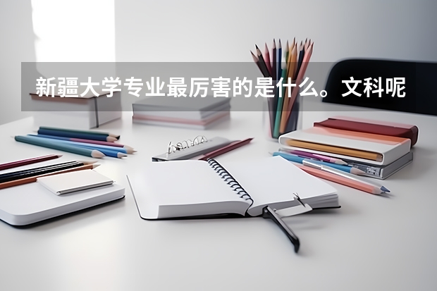 新疆大学专业最厉害的是什么。文科呢。谢谢回答😂😂