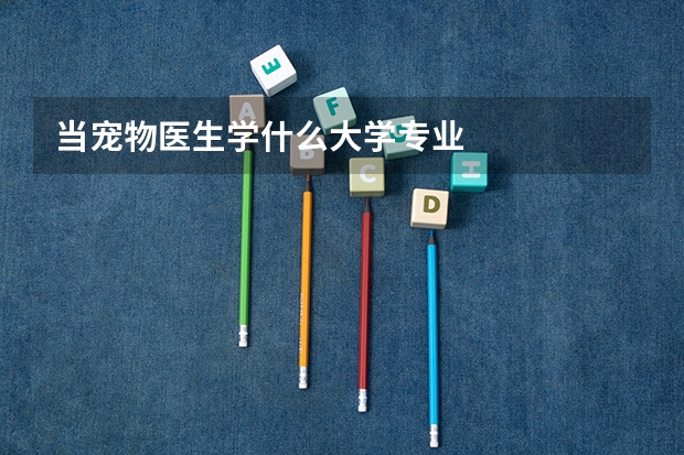 当宠物医生学什么大学专业