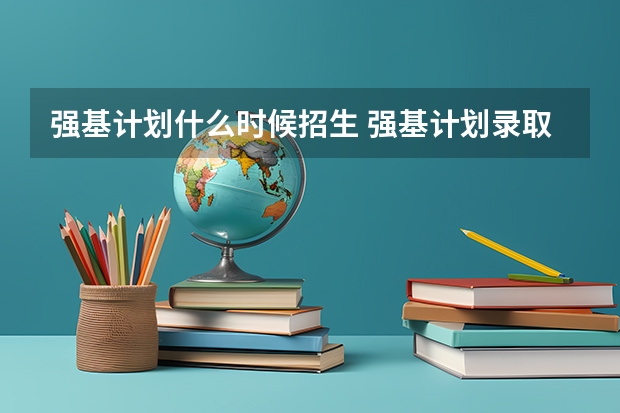 强基计划什么时候招生 强基计划录取时间