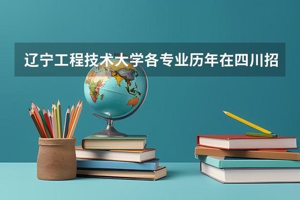 辽宁工程技术大学各专业历年在四川招生人数（学费介绍）