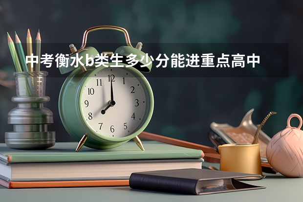 中考衡水b类生多少分能进重点高中