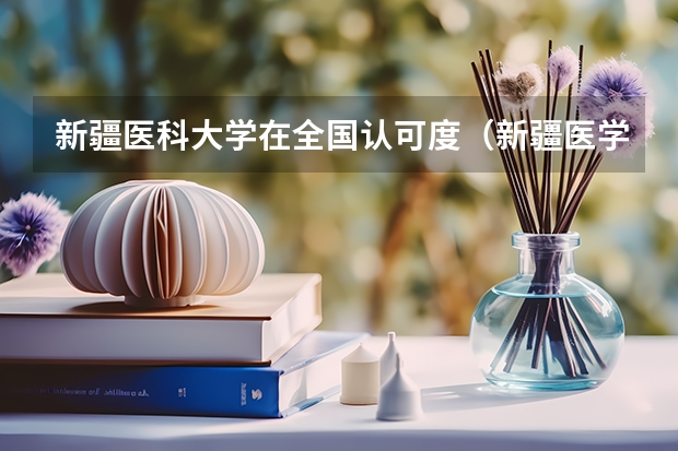 新疆医科大学在全国认可度（新疆医学院排名）