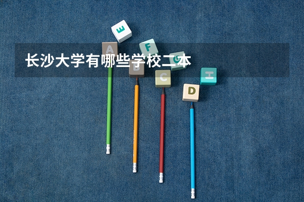 长沙大学有哪些学校二本