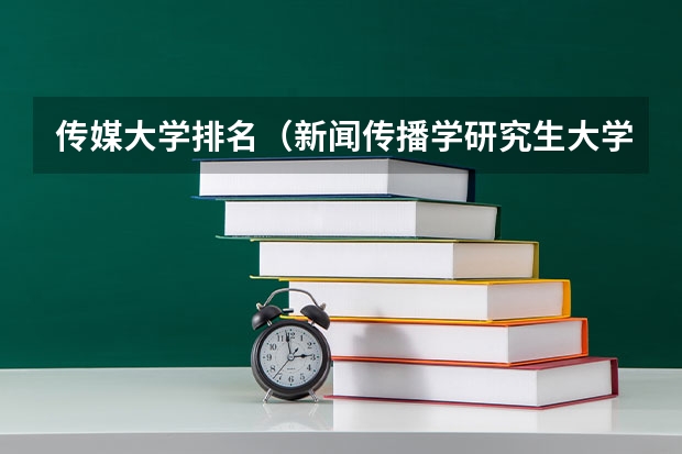 传媒大学排名(新闻传播学研究生大学排名)