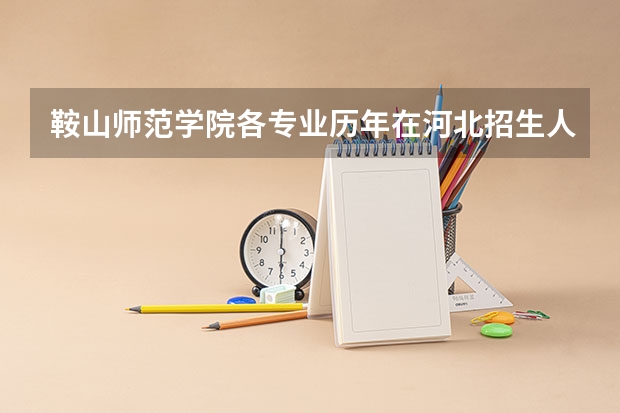 鞍山师范学院各专业历年在河北招生人数(学费介绍)