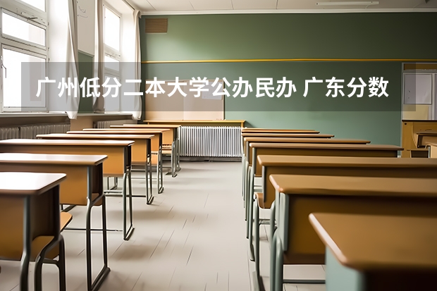 广州低分二本大学公办民办 广东分数低但不错的二本大学