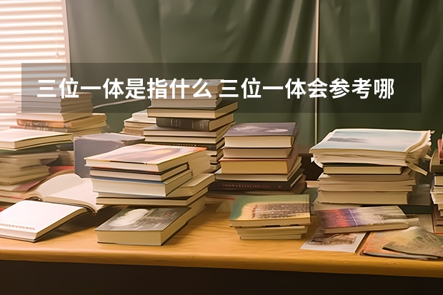 三位一体是指什么 三位一体会参考哪些成绩