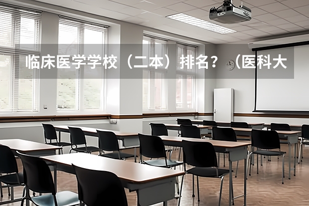 临床医学学校（二本）排名？（医科大学全国排名二本）
