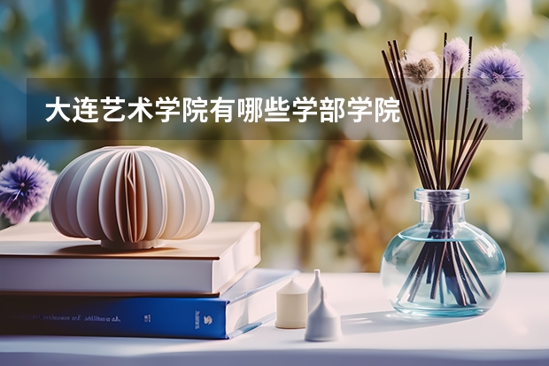 大连艺术学院有哪些学部学院