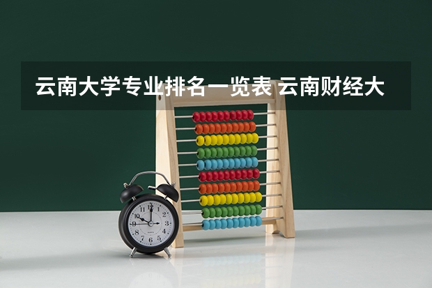 云南大学专业排名一览表 云南财经大学专业排名