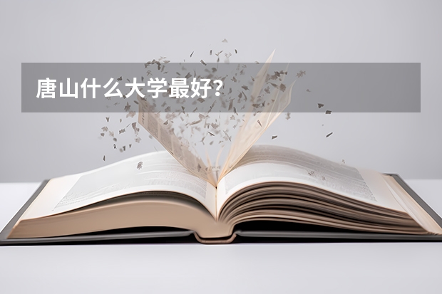 唐山什么大学最好？
