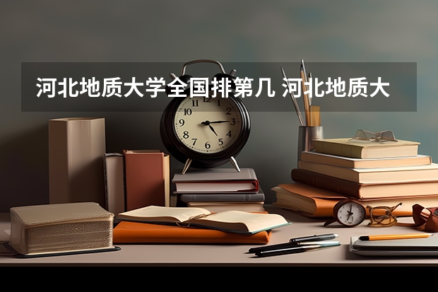 河北地质大学全国排第几 河北地质大学在省内排第几
